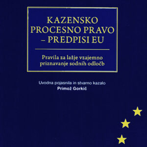 KAZENSKO PROCESNO PRAVO – PREDPISI EU Pravila za lažje vzajemno priznavanje sodnih odločb z uvodnimi pojasnili in stvarnim kazalom dr. Primoža Gorkiča 2026
